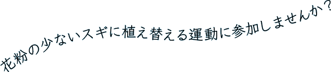 花粉の少ないスギに植え替える運動に参加しませんか?